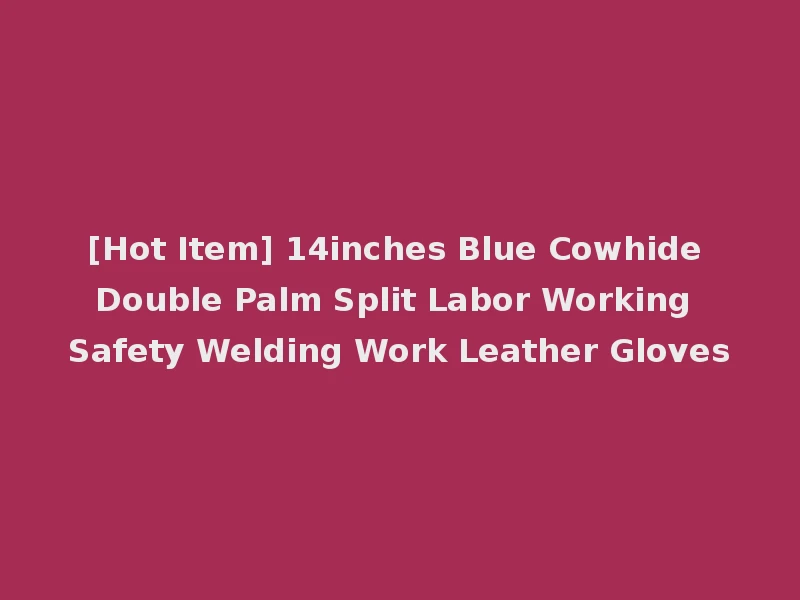 [Hot Item] 14inches Blue Cowhide Double Palm Split Labor Working Safety Welding Work Leather Gloves