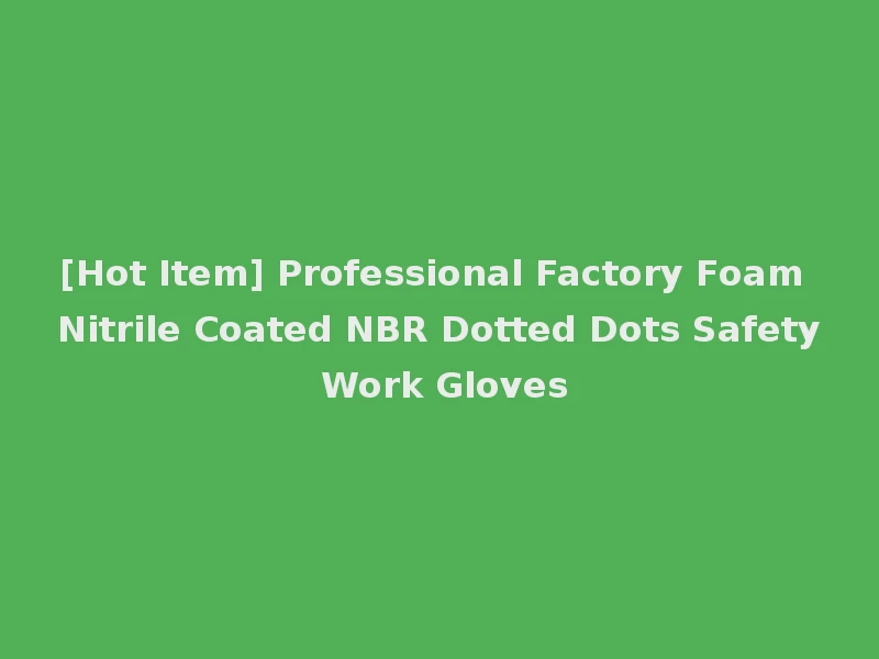 [Hot Item] Professional Factory Foam Nitrile Coated NBR Dotted Dots Safety Work Gloves