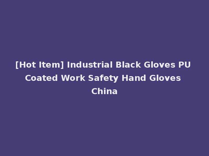 [Hot Item] Industrial Black Gloves PU Coated Work Safety Hand Gloves China