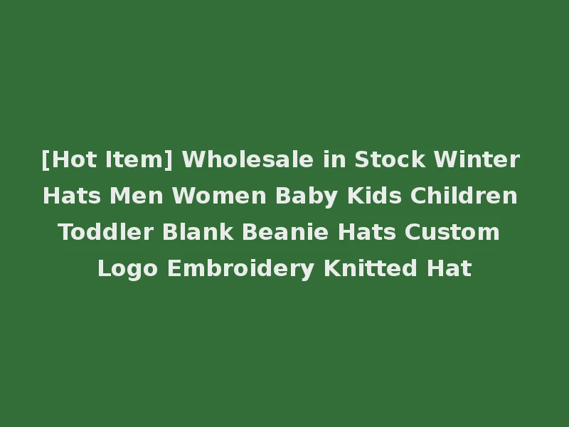 [Hot Item] Wholesale in Stock Winter Hats Men Women Baby Kids Children Toddler Blank Beanie Hats Custom Logo Embroidery Knitted Hat