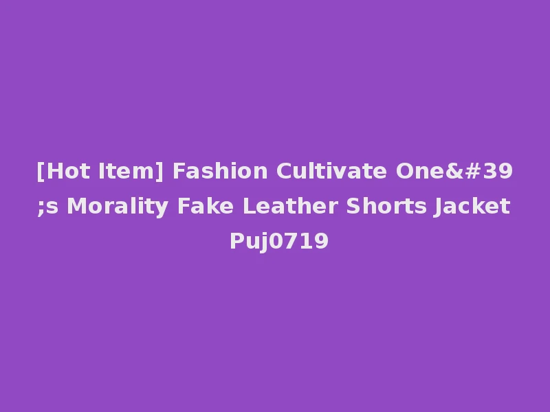 [Hot Item] Fashion Cultivate One's Morality Fake Leather Shorts Jacket Puj0719