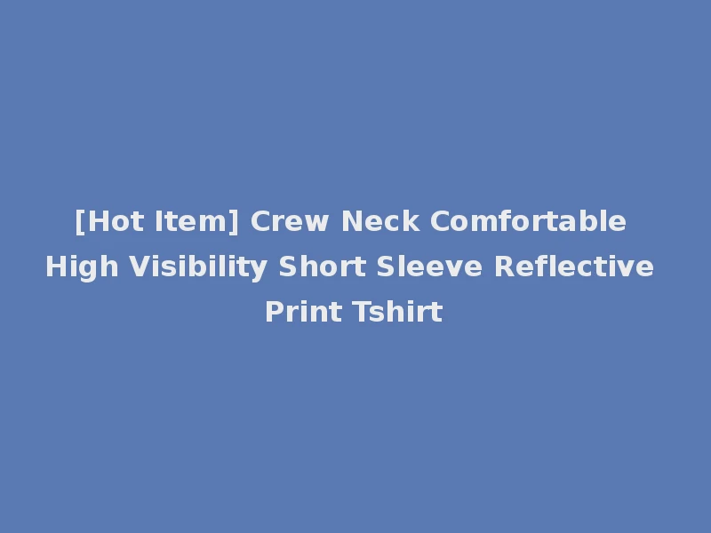 [Hot Item] Crew Neck Comfortable High Visibility Short Sleeve Reflective Print Tshirt