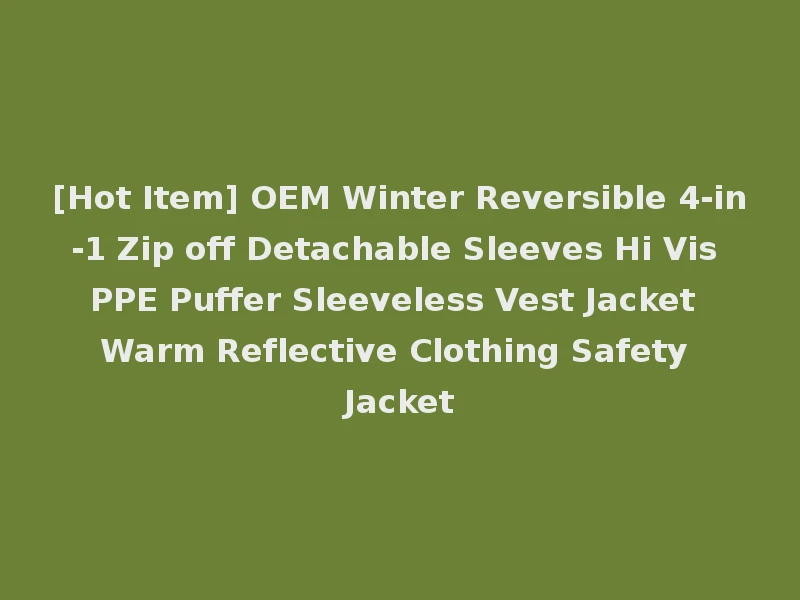 [Hot Item] OEM Winter Reversible 4-in-1 Zip off Detachable Sleeves Hi Vis PPE Puffer Sleeveless Vest Jacket Warm Reflective Clothing Safety Jacket
