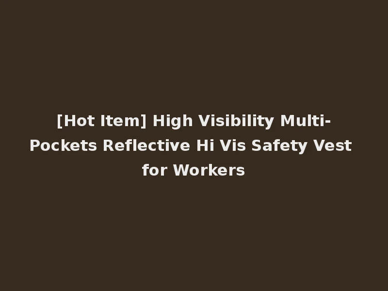 [Hot Item] High Visibility Multi-Pockets Reflective Hi Vis Safety Vest for Workers