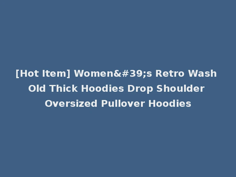 [Hot Item] Women's Retro Wash Old Thick Hoodies Drop Shoulder Oversized Pullover Hoodies