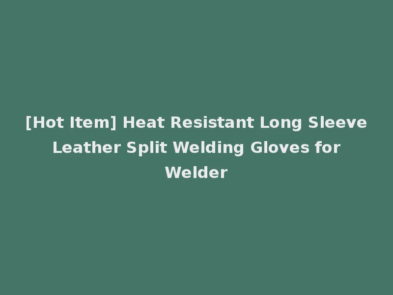 [Hot Item] Heat Resistant Long Sleeve Leather Split Welding Gloves for Welder