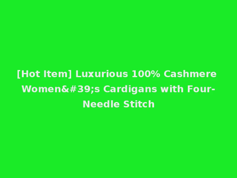 [Hot Item] Luxurious 100% Cashmere Women's Cardigans with Four-Needle Stitch