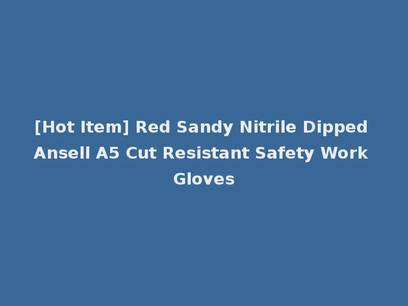 [Hot Item] Red Sandy Nitrile Dipped Ansell A5 Cut Resistant Safety Work Gloves