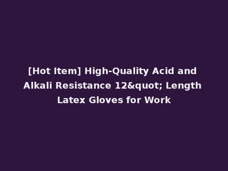 [Hot Item] High-Quality Acid and Alkali Resistance 12" Length Latex Gloves for Work
