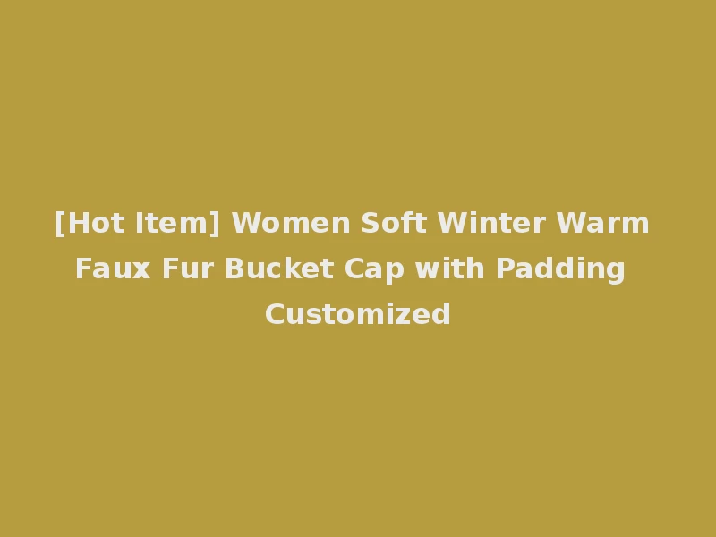 [Hot Item] Women Soft Winter Warm Faux Fur Bucket Cap with Padding Customized