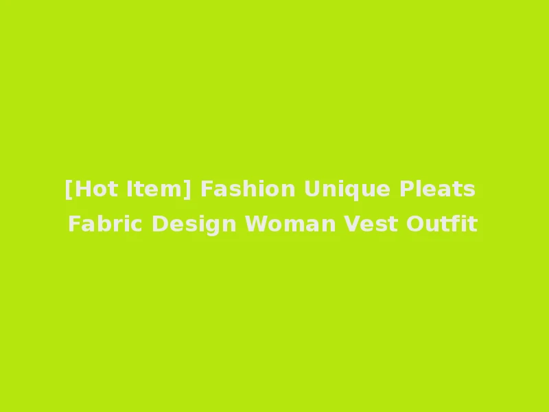 [Hot Item] Fashion Unique Pleats Fabric Design Woman Vest Outfit