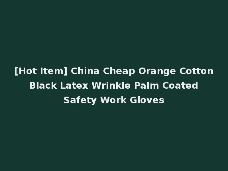 [Hot Item] China Cheap Orange Cotton Black Latex Wrinkle Palm Coated Safety Work Gloves