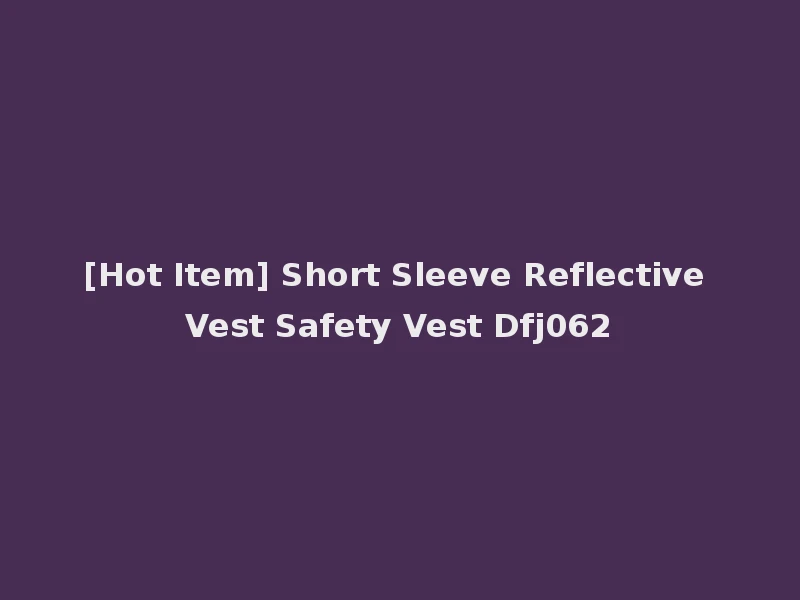 [Hot Item] Short Sleeve Reflective Vest Safety Vest Dfj062