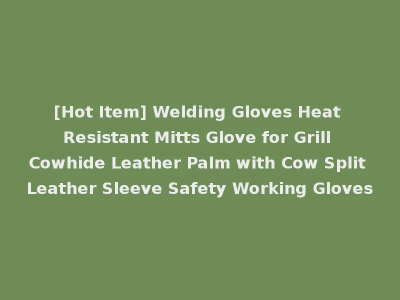 [Hot Item] Welding Gloves Heat Resistant Mitts Glove for Grill Cowhide Leather Palm with Cow Split Leather Sleeve Safety Working Gloves