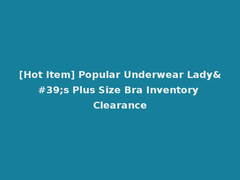 [Hot Item] Popular Underwear Lady's Plus Size Bra Inventory Clearance