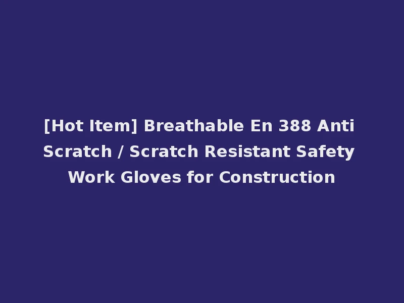 [Hot Item] Breathable En 388 Anti Scratch / Scratch Resistant Safety Work Gloves for Construction
