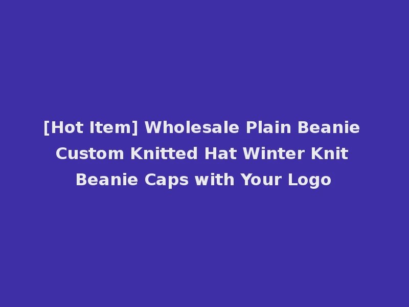 [Hot Item] Wholesale Plain Beanie Custom Knitted Hat Winter Knit Beanie Caps with Your Logo