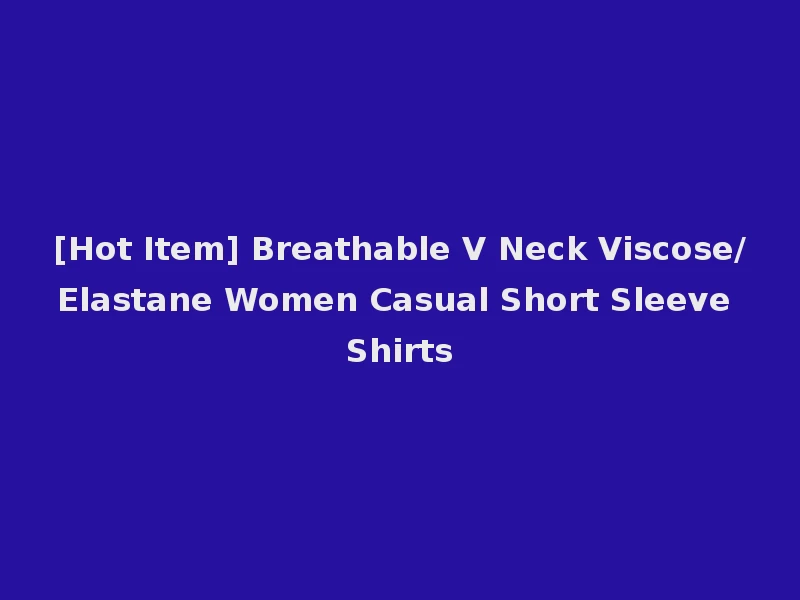 [Hot Item] Breathable V Neck Viscose/Elastane Women Casual Short Sleeve Shirts