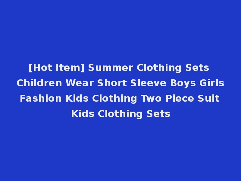 [Hot Item] Summer Clothing Sets Children Wear Short Sleeve Boys Girls Fashion Kids Clothing Two Piece Suit Kids Clothing Sets