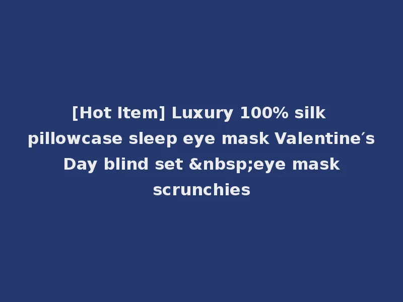 [Hot Item] Luxury 100% silk pillowcase sleep eye mask Valentine′s Day blind set &nbsp;eye mask scrunchies