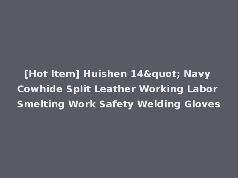 [Hot Item] Huishen 14" Navy Cowhide Split Leather Working Labor Smelting Work Safety Welding Gloves