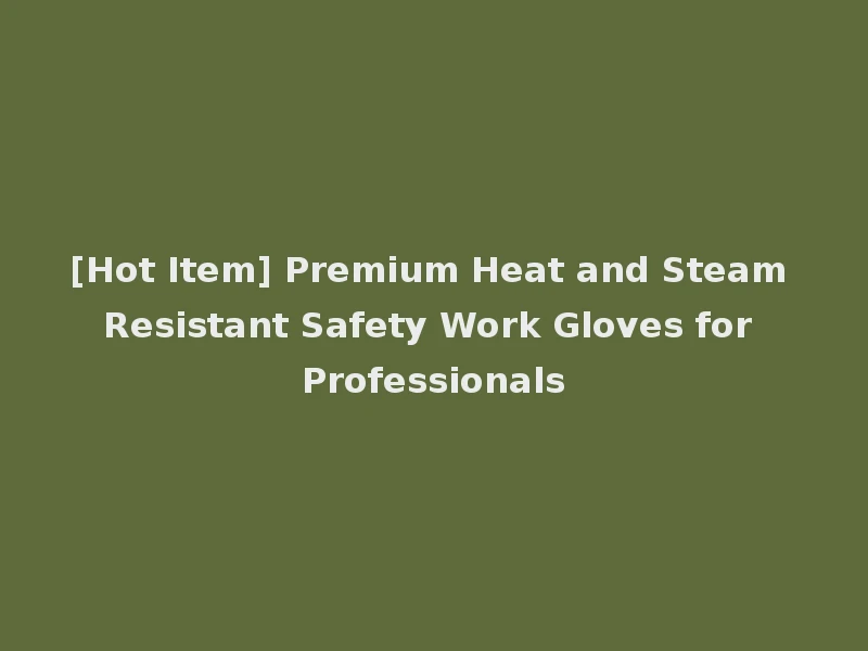 [Hot Item] Premium Heat and Steam Resistant Safety Work Gloves for Professionals