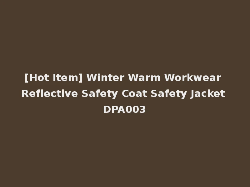 [Hot Item] Winter Warm Workwear Reflective Safety Coat Safety Jacket DPA003
