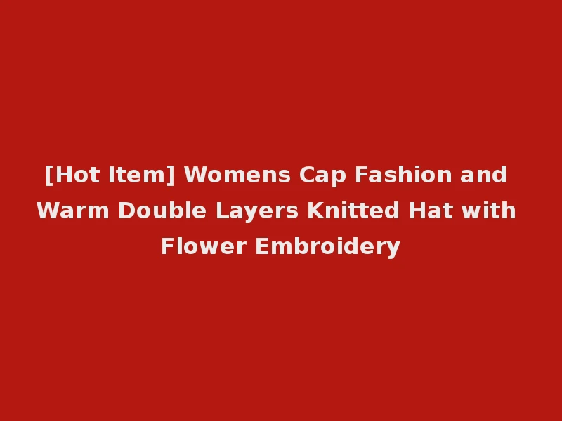 [Hot Item] Womens Cap Fashion and Warm Double Layers Knitted Hat with Flower Embroidery