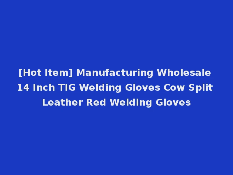 [Hot Item] Manufacturing Wholesale 14 Inch TIG Welding Gloves Cow Split Leather Red Welding Gloves