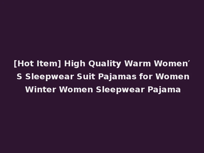 [Hot Item] High Quality Warm Women′ S Sleepwear Suit Pajamas for Women Winter Women Sleepwear Pajama
