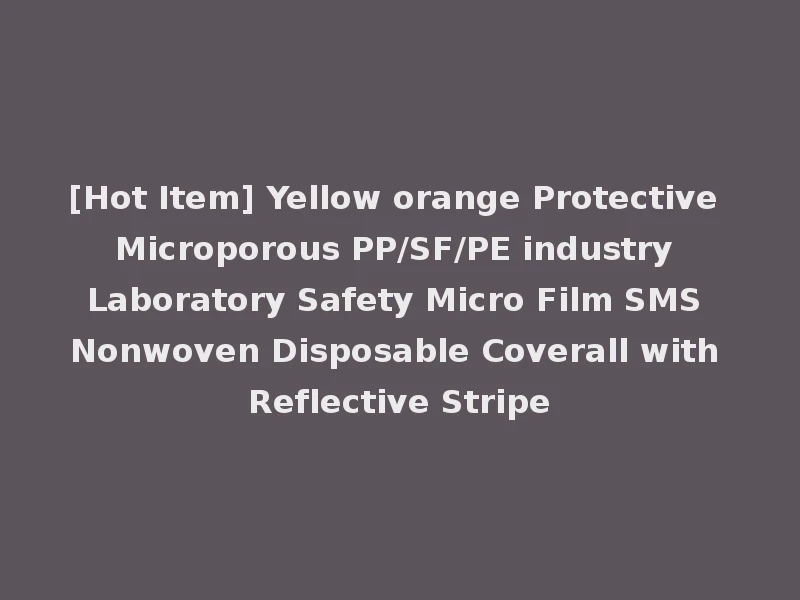 [Hot Item] Yellow orange Protective Microporous PP/SF/PE industry Laboratory Safety Micro Film SMS Nonwoven Disposable Coverall with Reflective Stripe