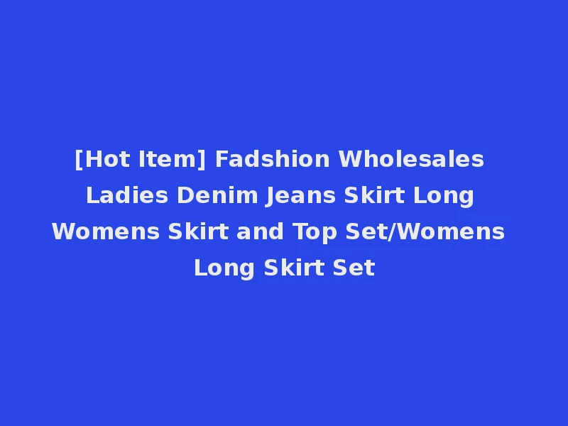 [Hot Item] Fadshion Wholesales Ladies Denim Jeans Skirt Long Womens Skirt and Top Set/Womens Long Skirt Set