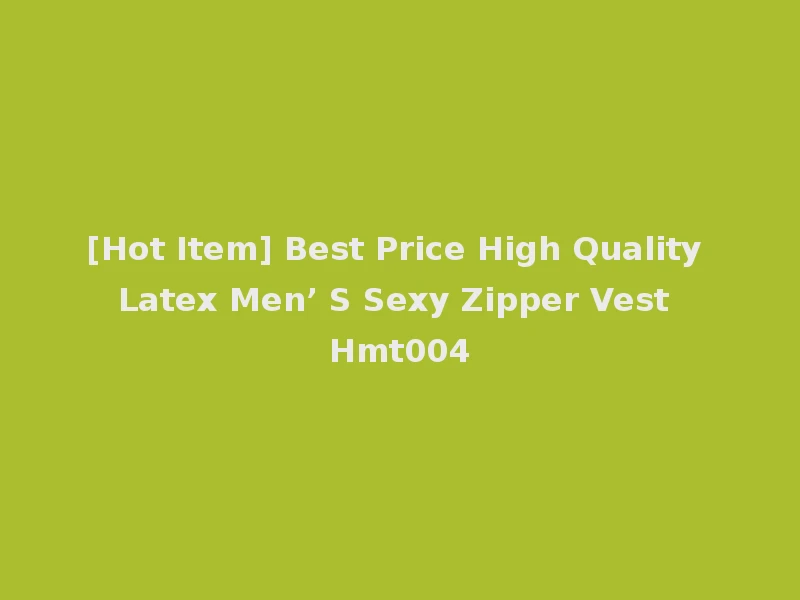 [Hot Item] Best Price High Quality Latex Men’ S Sexy Zipper Vest Hmt004