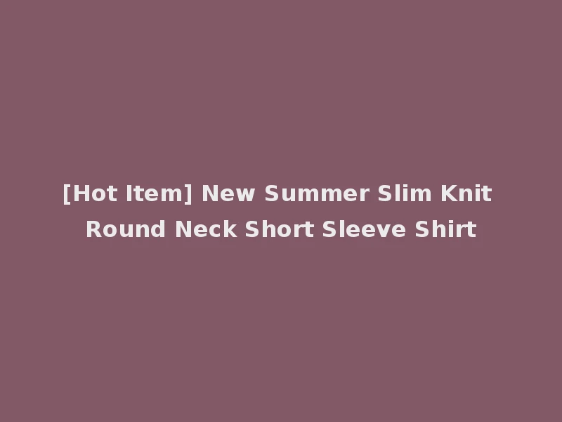 [Hot Item] New Summer Slim Knit Round Neck Short Sleeve Shirt