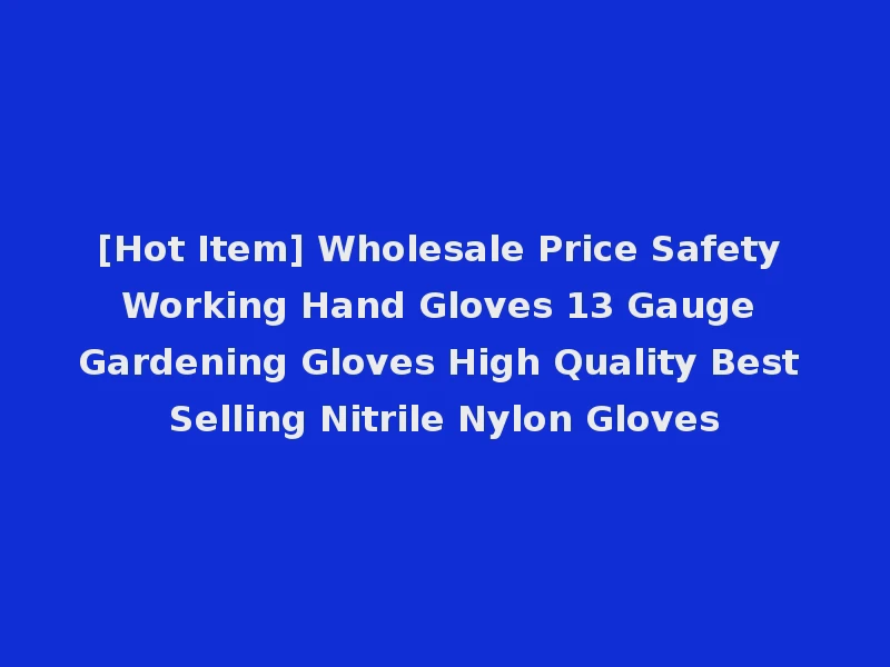 [Hot Item] Wholesale Price Safety Working Hand Gloves 13 Gauge Gardening Gloves High Quality Best Selling Nitrile Nylon Gloves