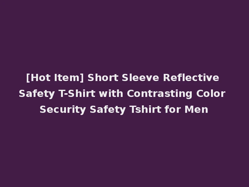 [Hot Item] Short Sleeve Reflective Safety T-Shirt with Contrasting Color Security Safety Tshirt for Men