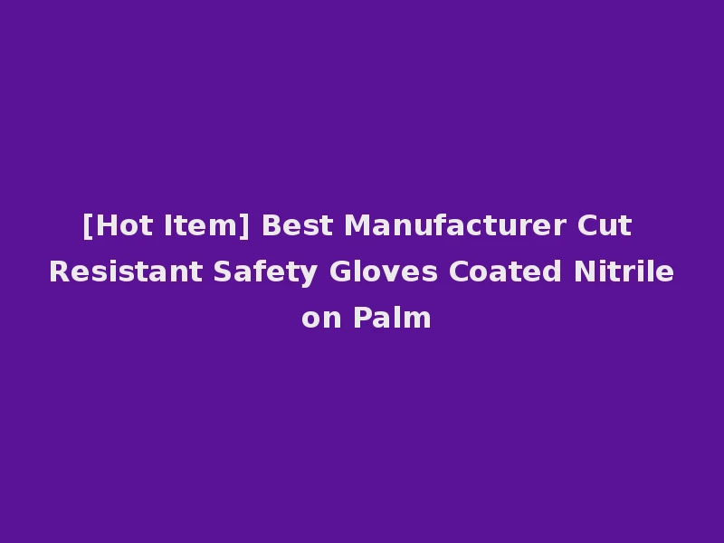 [Hot Item] Best Manufacturer Cut Resistant Safety Gloves Coated Nitrile on Palm