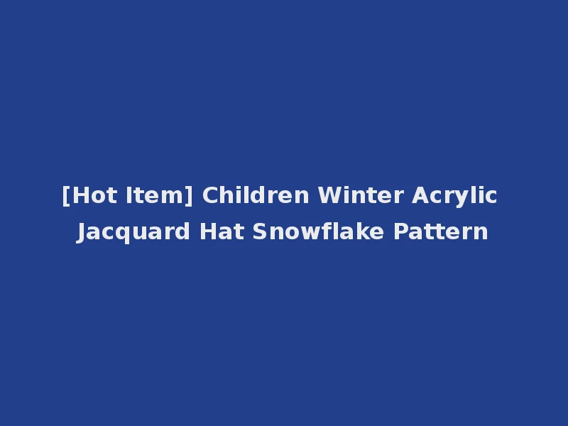 [Hot Item] Children Winter Acrylic Jacquard Hat Snowflake Pattern