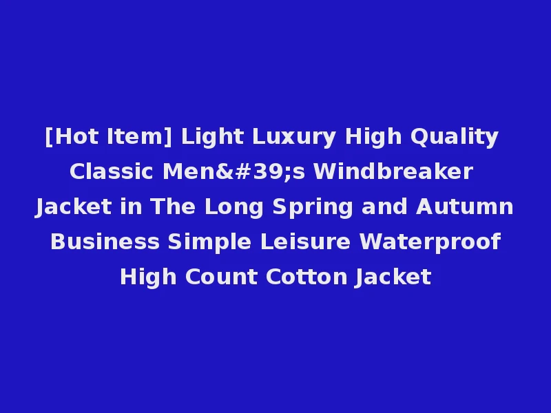 [Hot Item] Light Luxury High Quality Classic Men's Windbreaker Jacket in The Long Spring and Autumn Business Simple Leisure Waterproof High Count Cotton Jacket