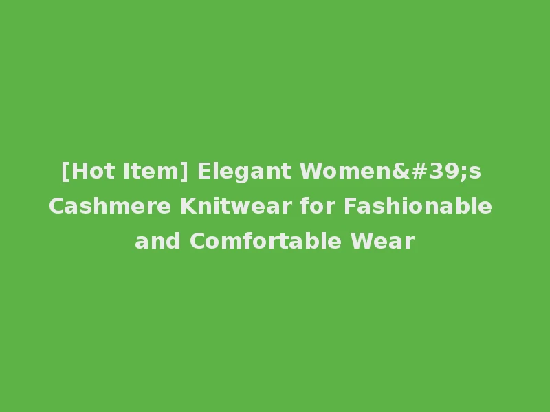 [Hot Item] Elegant Women's Cashmere Knitwear for Fashionable and Comfortable Wear
