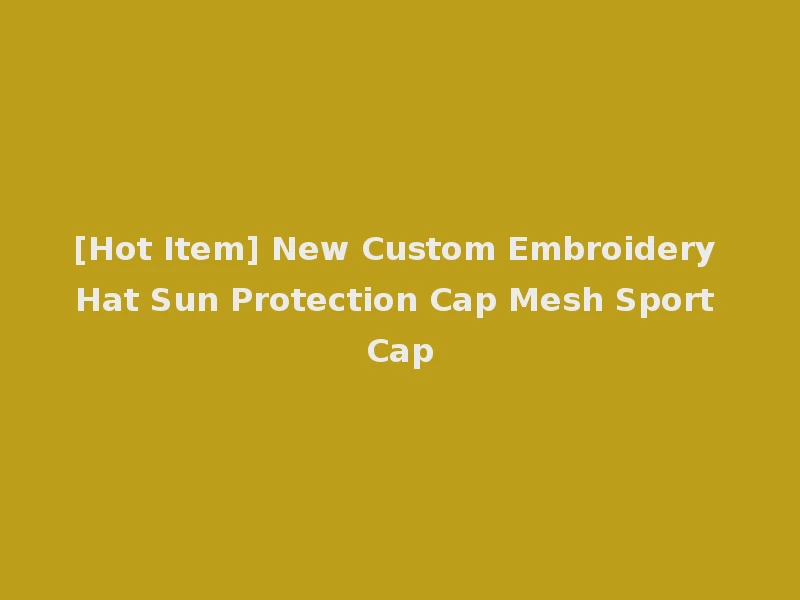 [Hot Item] New Custom Embroidery Hat Sun Protection Cap Mesh Sport Cap
