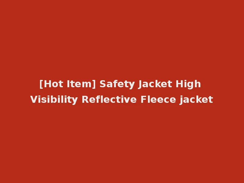 [Hot Item] Safety Jacket High Visibility Reflective Fleece jacket