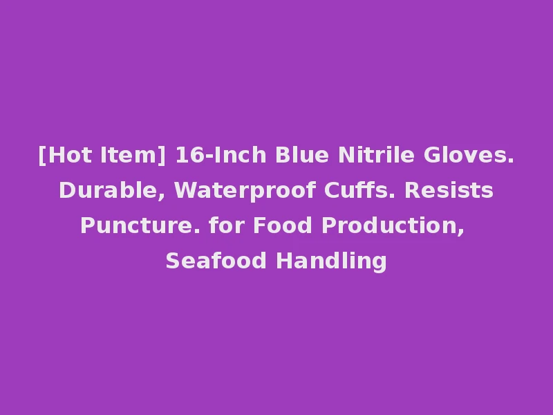 [Hot Item] 16-Inch Blue Nitrile Gloves. Durable, Waterproof Cuffs. Resists Puncture. for Food Production, Seafood Handling