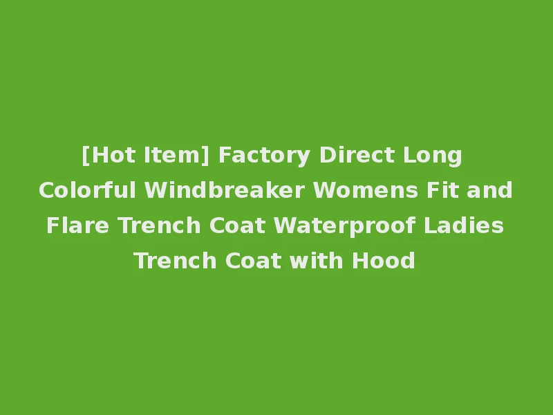 [Hot Item] Factory Direct Long Colorful Windbreaker Womens Fit and Flare Trench Coat Waterproof Ladies Trench Coat with Hood
