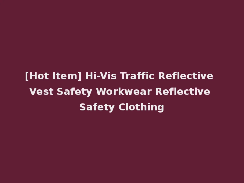 [Hot Item] Hi-Vis Traffic Reflective Vest Safety Workwear Reflective Safety Clothing