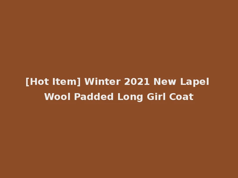 [Hot Item] Winter 2021 New Lapel Wool Padded Long Girl Coat