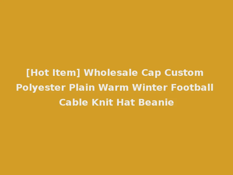 [Hot Item] Wholesale Cap Custom Polyester Plain Warm Winter Football Cable Knit Hat Beanie