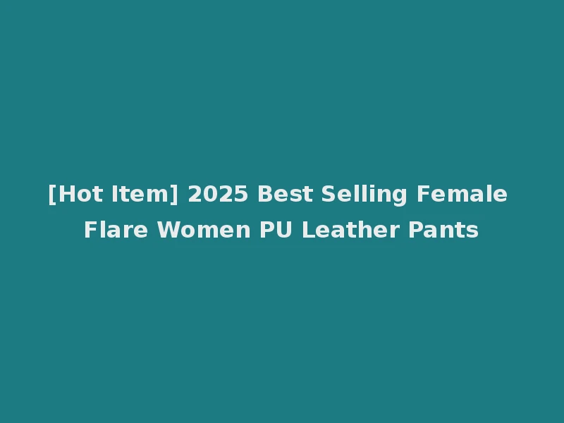 [Hot Item] 2025 Best Selling Female Flare Women PU Leather Pants