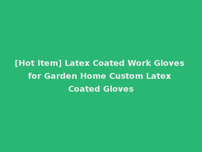 [Hot Item] Latex Coated Work Gloves for Garden Home Custom Latex Coated Gloves