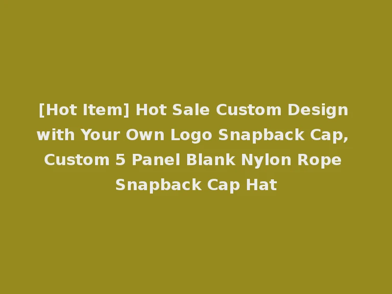 [Hot Item] Hot Sale Custom Design with Your Own Logo Snapback Cap, Custom 5 Panel Blank Nylon Rope Snapback Cap Hat